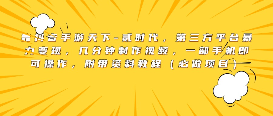 靠抖音手游天下-贰时代，第三方平台暴力变现，几分钟制作视频，一部手机即可操作，附带资料教程（必做项目）网创吧-网创项目资源站-副业项目-创业项目-搞钱项目念念云网创