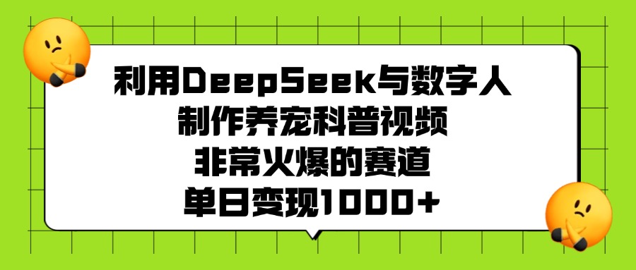 利用DeepSeek与数字人制作养宠科普视频，非常火爆的赛道，单日变现1000+网创吧-网创项目资源站-副业项目-创业项目-搞钱项目念念云网创