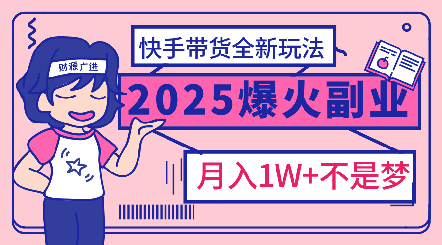 2025年爆红副业！快手带货全新玩法，月入1万加不是梦！网创吧-网创项目资源站-副业项目-创业项目-搞钱项目念念云网创