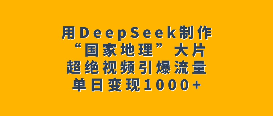 用DeepSeek制作“国家地理”大片，超绝视频引爆流量，单日变现1000+网创吧-网创项目资源站-副业项目-创业项目-搞钱项目念念云网创
