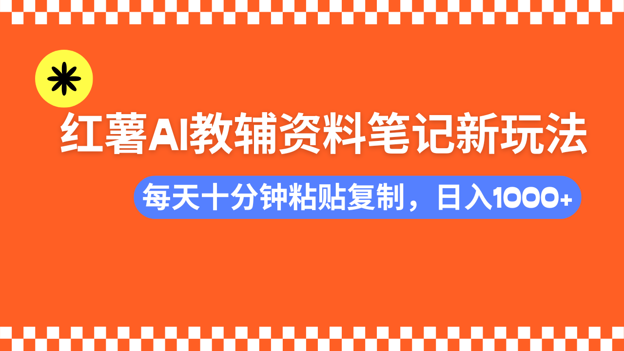 小红书AI教辅资料笔记新玩法，0门槛，可批量可复制，一天十分钟发笔记轻松日入1000+网创吧-网创项目资源站-副业项目-创业项目-搞钱项目念念云网创