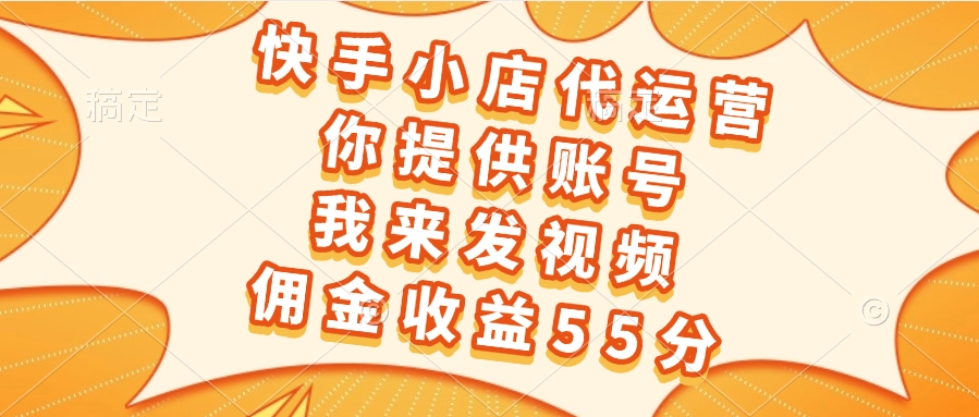 快手小店代运营，你提供账号，我来发视频，佣金收益55分网创吧-网创项目资源站-副业项目-创业项目-搞钱项目念念云网创