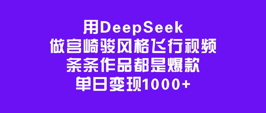 用DeepSeek做宫崎骏风格飞行视频，条条作品都是爆款，单日变现1000+网创吧-网创项目资源站-副业项目-创业项目-搞钱项目念念云网创
