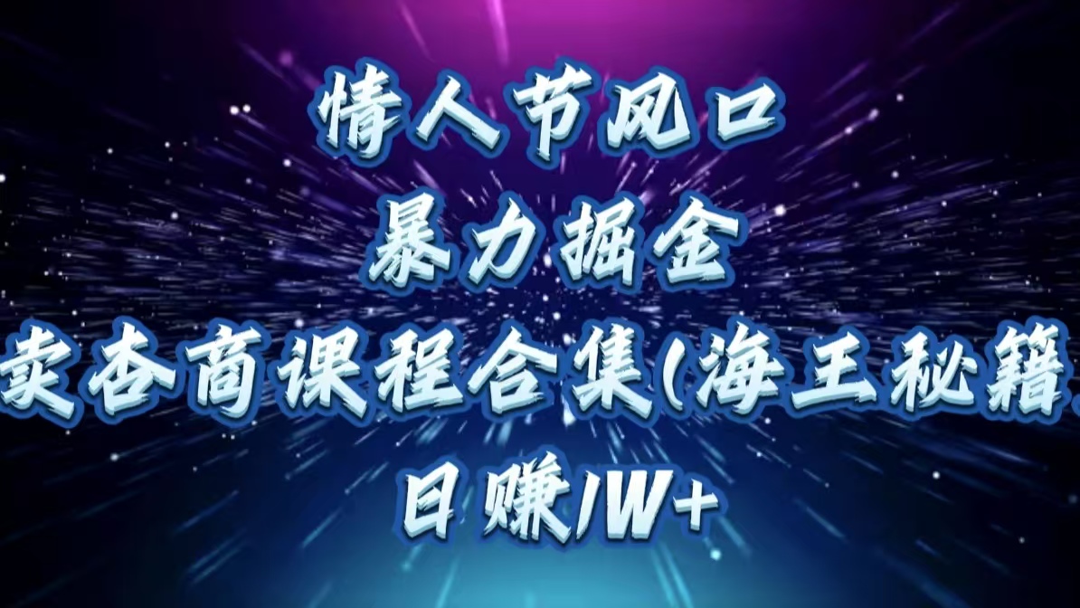 情人节风口，暴力掘金！卖杏商课程合集(海王秘籍)，日赚1W+网创吧-网创项目资源站-副业项目-创业项目-搞钱项目念念云网创