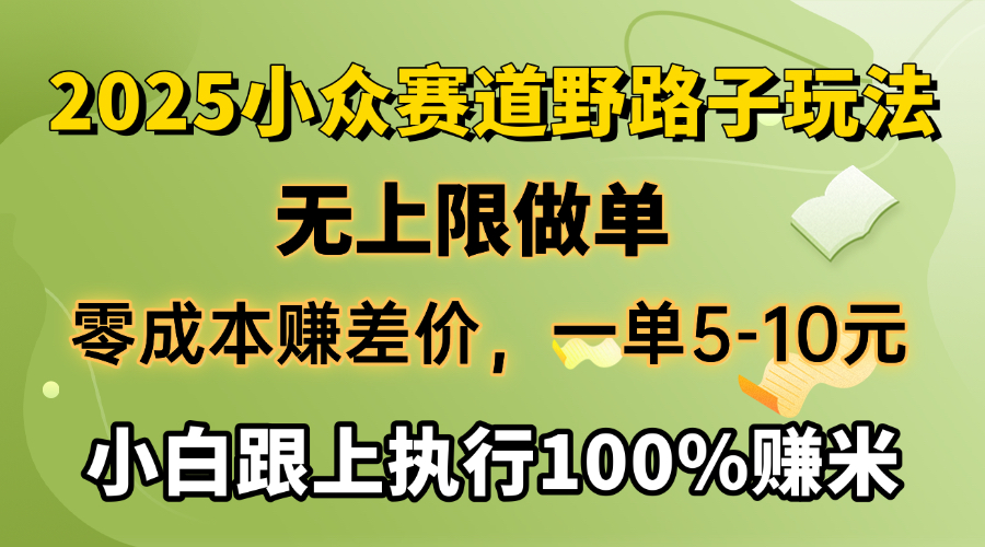 2025小众赛道，无上限做单，零成本赚差价，一单5-10元，小白跟上执行100%赚米网创吧-网创项目资源站-副业项目-创业项目-搞钱项目念念云网创