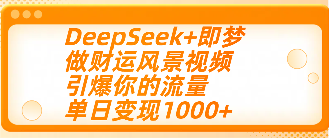用DeepSeek+即梦制作财运风景视频，引爆你的流量，单日变现1000+网创吧-网创项目资源站-副业项目-创业项目-搞钱项目念念云网创