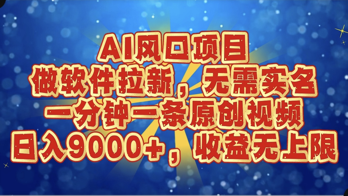 AI风口项目，做软件拉新，无需实名，一分钟一条原创视频，日入9000+，收益无上限网创吧-网创项目资源站-副业项目-创业项目-搞钱项目念念云网创