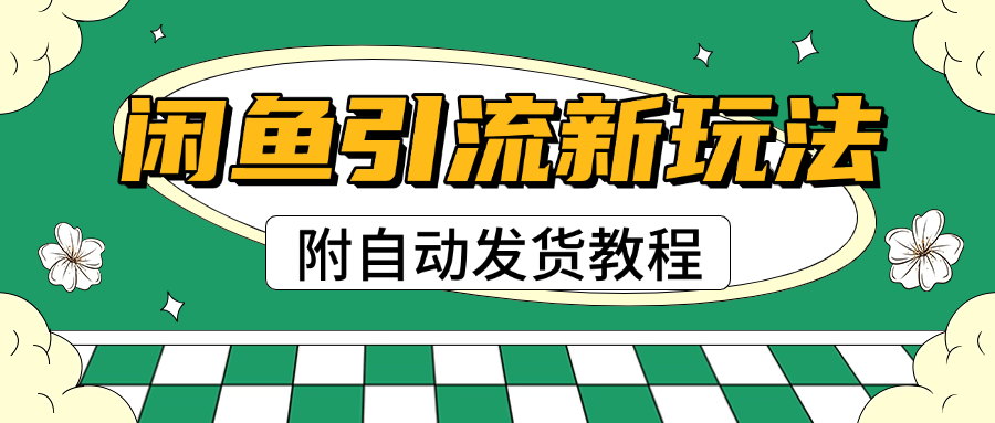 2025闲鱼引流新玩法，日引200+创业粉，每天稳定1000+收益（附自动发货教程）网创吧-网创项目资源站-副业项目-创业项目-搞钱项目念念云网创