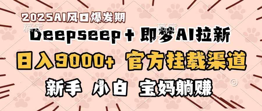 日入9000+！DeepSeep＋即梦拉新，官方挂载渠道，新手小白宝妈躺赚网创吧-网创项目资源站-副业项目-创业项目-搞钱项目念念云网创