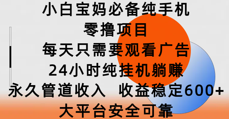 小白宝妈必备纯手机零撸项目，每天只需要观看广告，24小时纯挂机躺赚，永久管道收入，收益稳定600+，大平台安全可靠网创吧-网创项目资源站-副业项目-创业项目-搞钱项目念念云网创