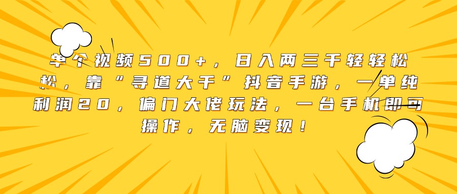单个视频500+，日入两三千轻轻松松，靠“寻道大千”抖音手游，一单纯利润20，偏门大佬玩法，一台手机即可操作，无脑变现！网创吧-网创项目资源站-副业项目-创业项目-搞钱项目念念云网创