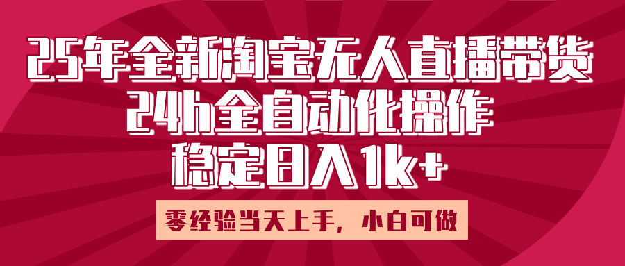 25年全新淘宝无人直播，全自动化操作，零经验当天上手，日入1k+网创吧-网创项目资源站-副业项目-创业项目-搞钱项目念念云网创