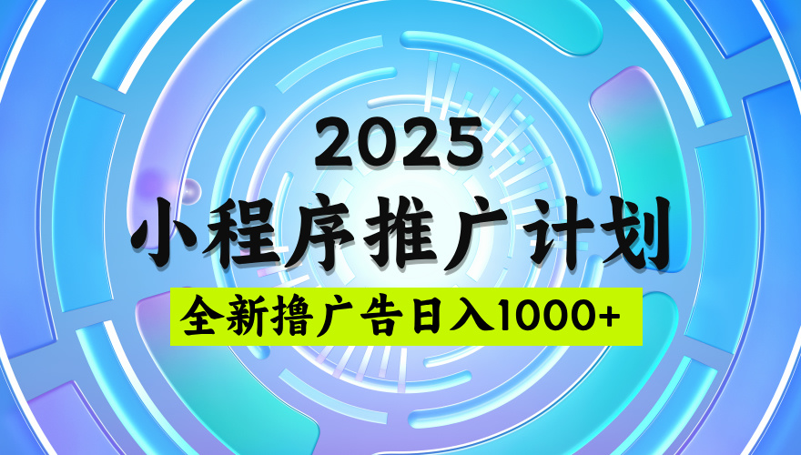 2025微信小程序推广计划，撸广告玩法，日均5张，稳定简单【揭秘】网创吧-网创项目资源站-副业项目-创业项目-搞钱项目念念云网创