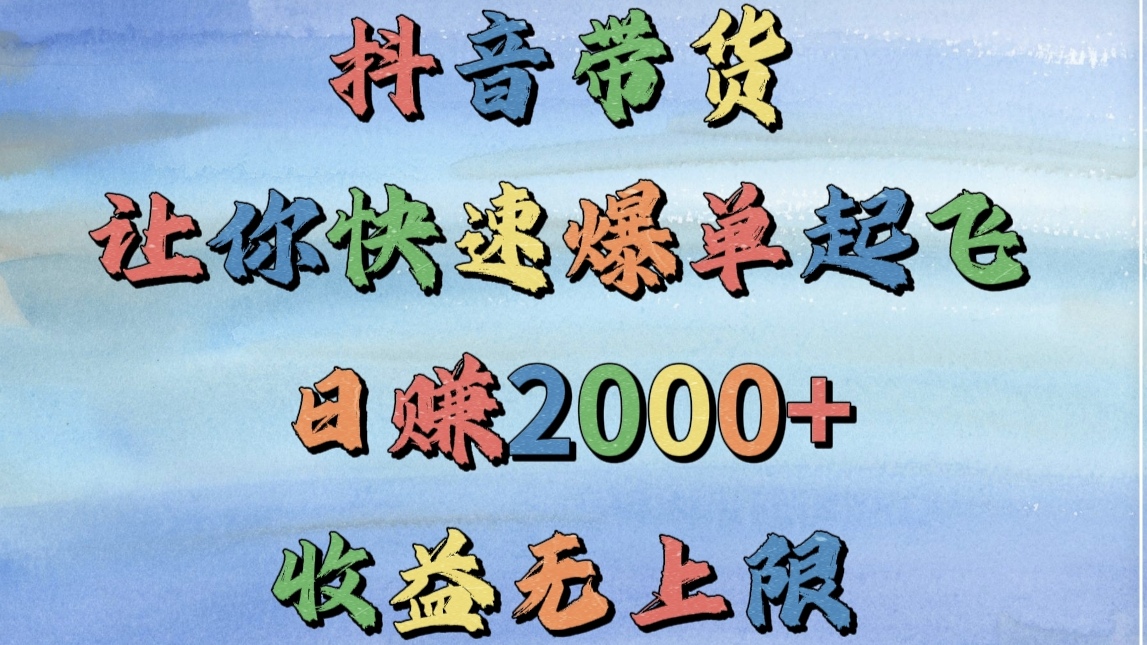 抖音带货，让你快速爆单起飞，日赚2000+，收益无上限网创吧-网创项目资源站-副业项目-创业项目-搞钱项目念念云网创