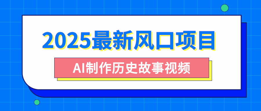 2025最新风口项目，AI制作历史故事视频，零基础也能做爆款，附保姆级教程网创吧-网创项目资源站-副业项目-创业项目-搞钱项目念念云网创