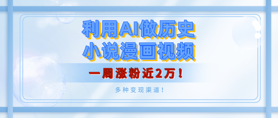 利用AI做历史小说漫画视频，有人月入5000+，一周涨粉近2万！多种变现渠道！网创吧-网创项目资源站-副业项目-创业项目-搞钱项目念念云网创