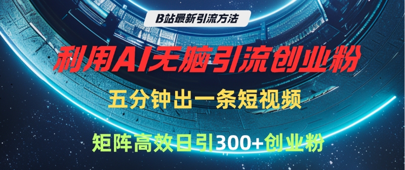 B站最新引流方法，利用AI无脑引流创业粉，五分钟一条作品，矩阵高效日引300家精准创业粉网创吧-网创项目资源站-副业项目-创业项目-搞钱项目念念云网创