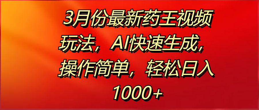 3月份最新药王视频玩法，AI快速生成，操作简单，轻松日入1000+网创吧-网创项目资源站-副业项目-创业项目-搞钱项目念念云网创