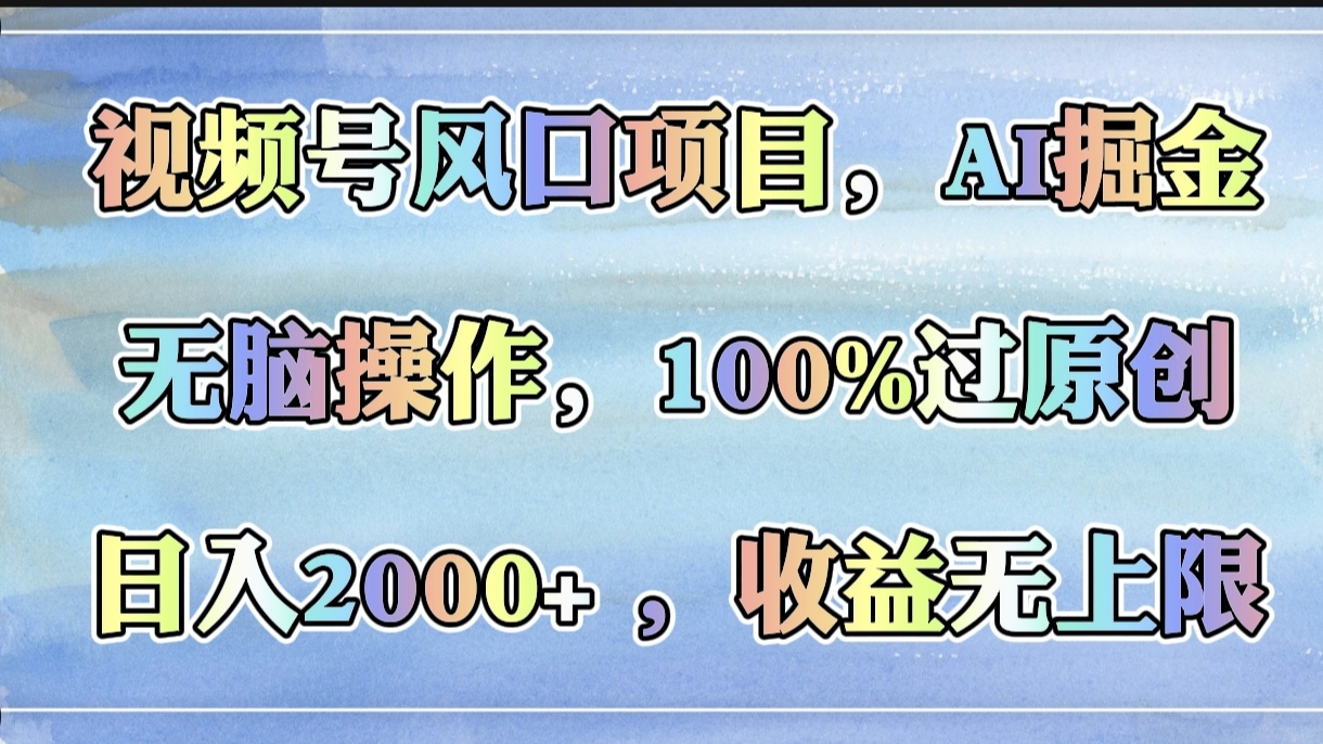 视频号风口项目，AI掘金，无脑操作，100%过原创，日入2000+，收益无上限网创吧-网创项目资源站-副业项目-创业项目-搞钱项目念念云网创