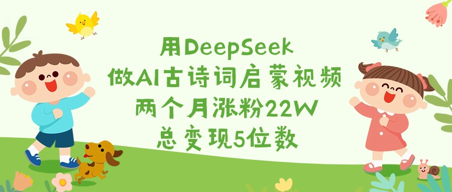 用DeepSeek做AI古诗词启蒙视频，两个月涨粉22W，总变现5位数网创吧-网创项目资源站-副业项目-创业项目-搞钱项目念念云网创