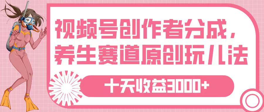视频号创作者分成，养生赛道原创玩儿法，十条收益 3000➕网创吧-网创项目资源站-副业项目-创业项目-搞钱项目念念云网创