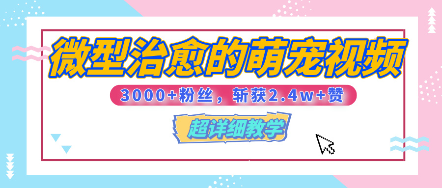 【揭秘】微型治愈的萌宠视频，3000+粉丝，6秒的视频、斩获2.4w+赞【附详细教程】网创吧-网创项目资源站-副业项目-创业项目-搞钱项目念念云网创