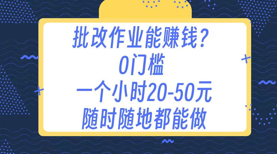 作业批改 0门槛手机项目 一小时20-50元 随时随地都可以做网创吧-网创项目资源站-副业项目-创业项目-搞钱项目念念云网创