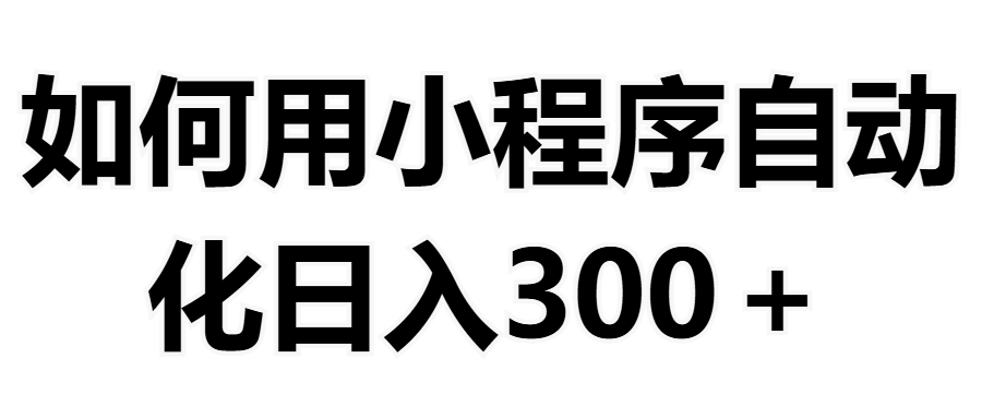 如何用小程序构建自动化日入300+（附操作手册+数据源清单）网创吧-网创项目资源站-副业项目-创业项目-搞钱项目念念云网创