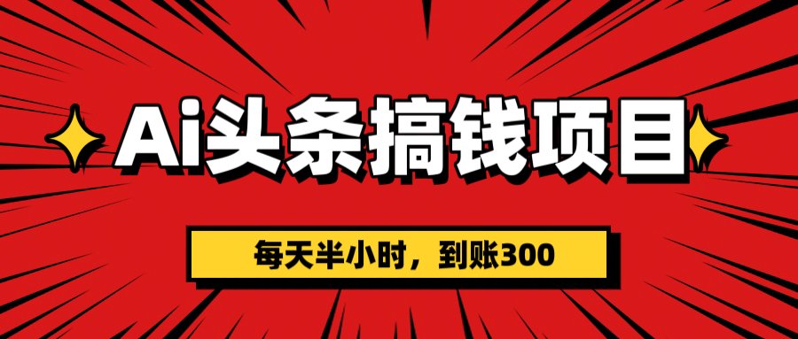 AI头条搞钱项目，一天半小时，到账300+网创吧-网创项目资源站-副业项目-创业项目-搞钱项目念念云网创