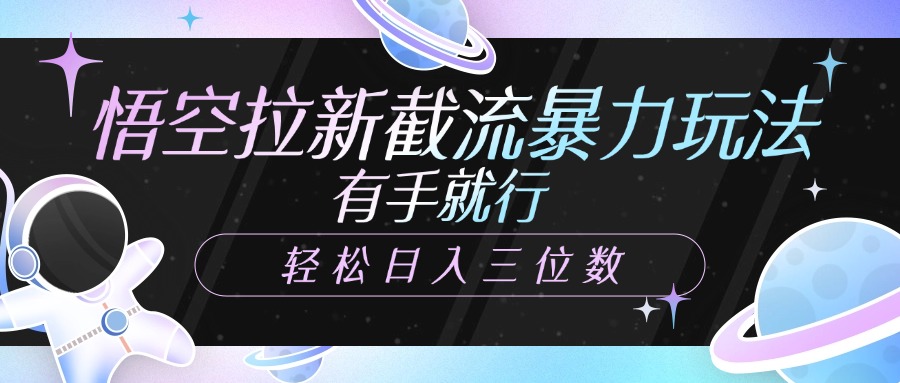 悟空拉新截流暴力玩法，有手就行，轻松日入三位数网创吧-网创项目资源站-副业项目-创业项目-搞钱项目念念云网创