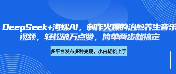 DeepSeek+海螺AI，制作火爆的治愈养生音乐视频，轻松破万点赞，简单两步就搞定网创吧-网创项目资源站-副业项目-创业项目-搞钱项目念念云网创