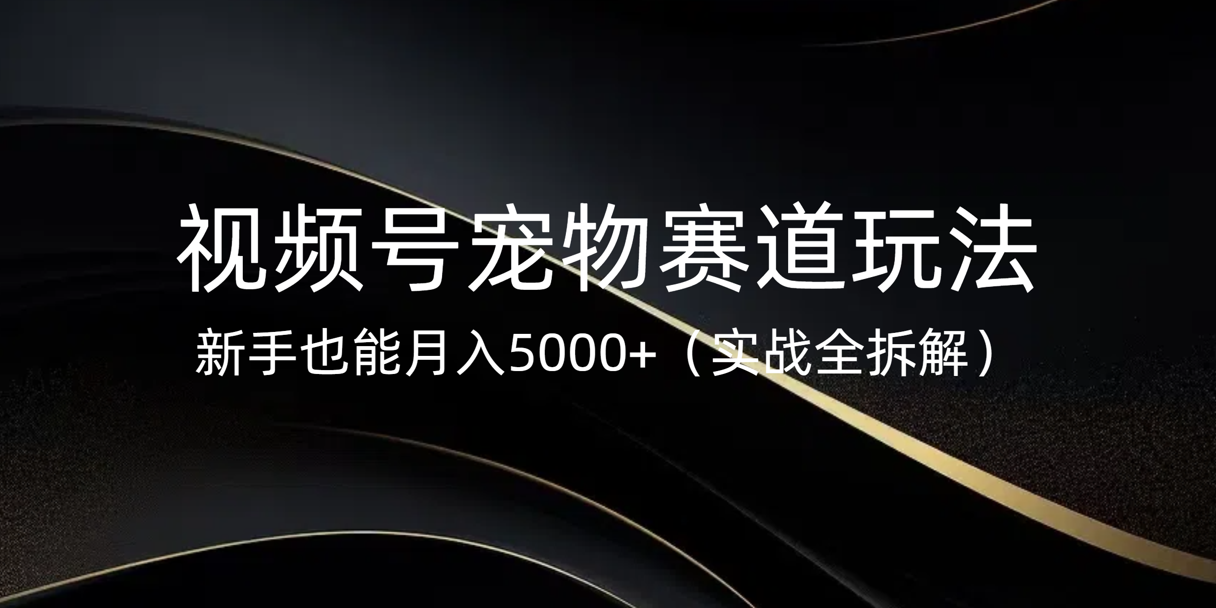 视频号宠物赛道玩法，新手也能月入5000+（实战全拆解）网创吧-网创项目资源站-副业项目-创业项目-搞钱项目念念云网创