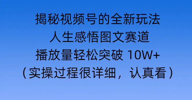 揭秘视频号的全新玩法 —— 人生感悟图文赛道网创吧-网创项目资源站-副业项目-创业项目-搞钱项目念念云网创