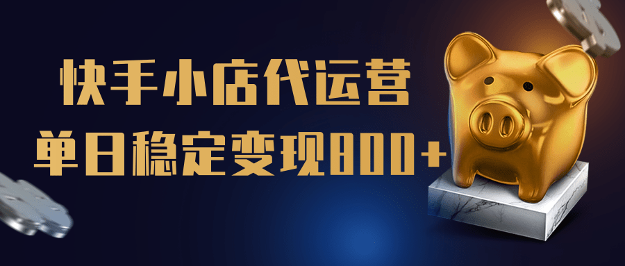 【快手小店代运营】限时托管计划，全程喂饭，单日稳定变现800＋网创吧-网创项目资源站-副业项目-创业项目-搞钱项目念念云网创