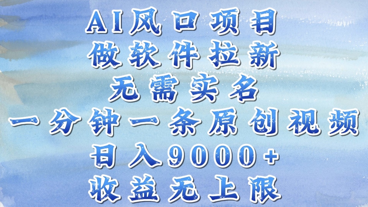 AI风口项目，做软件拉新，无需实名，一分钟一条原创视频，日入9000+，收益无上限网创吧-网创项目资源站-副业项目-创业项目-搞钱项目念念云网创