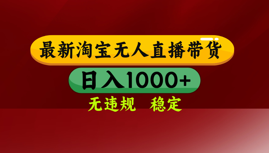 25年3月淘宝无人直播带货，日入多张，不违规不封号，独家技术，操作简单【揭秘】网创吧-网创项目资源站-副业项目-创业项目-搞钱项目念念云网创