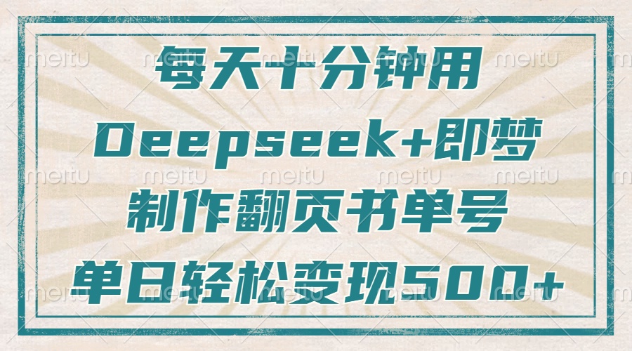 每天十分钟，用Deepseek+即梦，制作翻页书单号，疯狂涨粉，单日变现500+网创吧-网创项目资源站-副业项目-创业项目-搞钱项目念念云网创