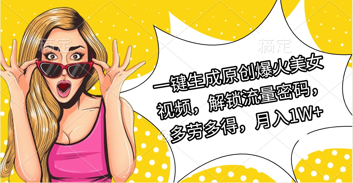 一键生成原创爆火美女视频，解锁流量密码，多劳多得，月入1W+网创吧-网创项目资源站-副业项目-创业项目-搞钱项目念念云网创