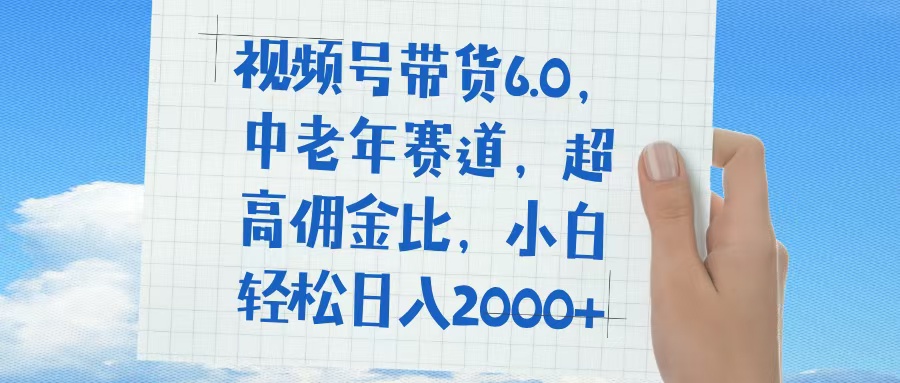 视频号带货6.0，中老年赛道，普通人也能轻松日入1500+，超高佣金比网创吧-网创项目资源站-副业项目-创业项目-搞钱项目念念云网创