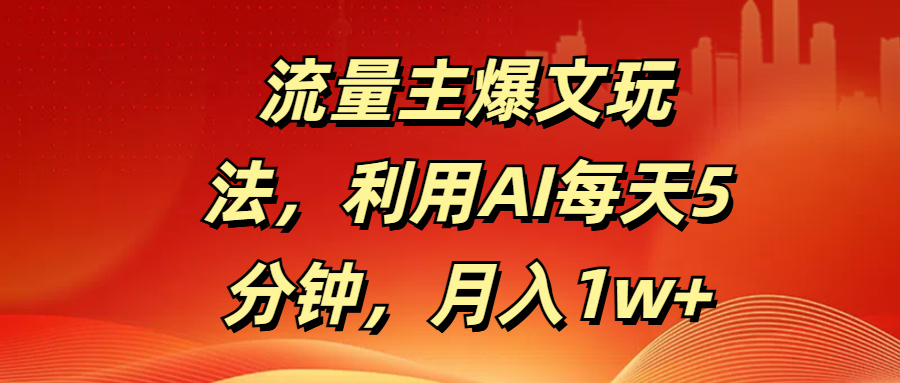 流量主爆文玩法，利用AI每天5分钟，月入1w+网创吧-网创项目资源站-副业项目-创业项目-搞钱项目念念云网创