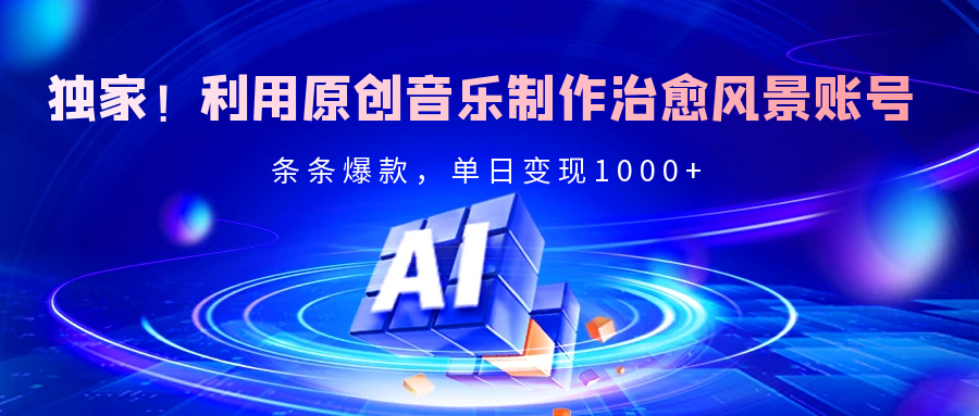 独家！利用原创音乐制作治愈风景账号，条条爆款，单日变现2000+网创吧-网创项目资源站-副业项目-创业项目-搞钱项目念念云网创