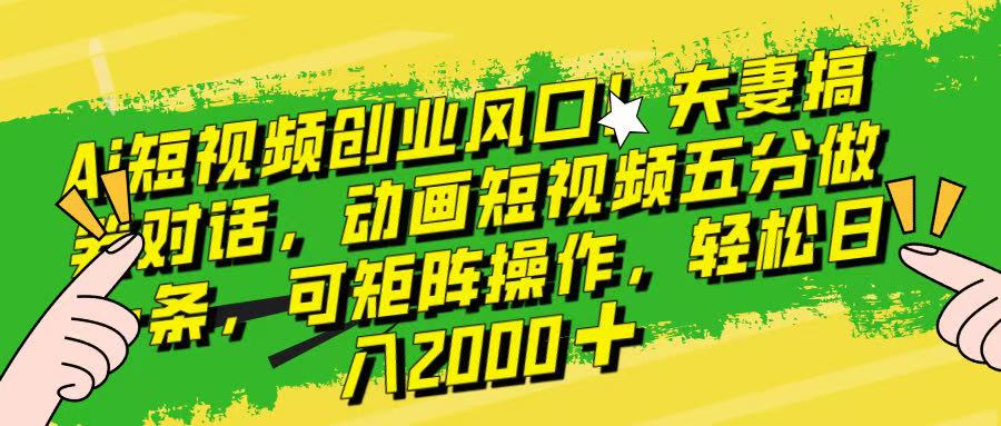 Ai短视频创业风口！夫妻搞笑对话，动画短视频五分钟做一条，可矩阵操作，轻松日入 2000+！网创吧-网创项目资源站-副业项目-创业项目-搞钱项目念念云网创