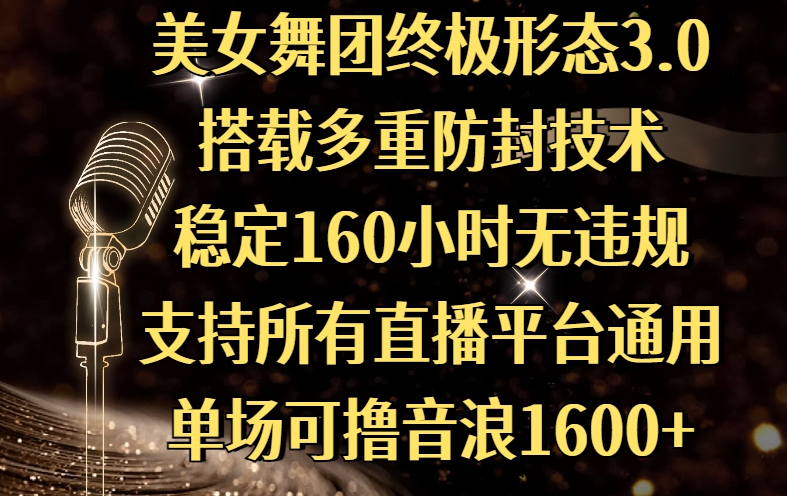 美女舞团终极形态3.0，搭载多重防封技术，稳定160小时无违规，支持所有直播平台通用，单场可撸音浪1600+网创吧-网创项目资源站-副业项目-创业项目-搞钱项目念念云网创