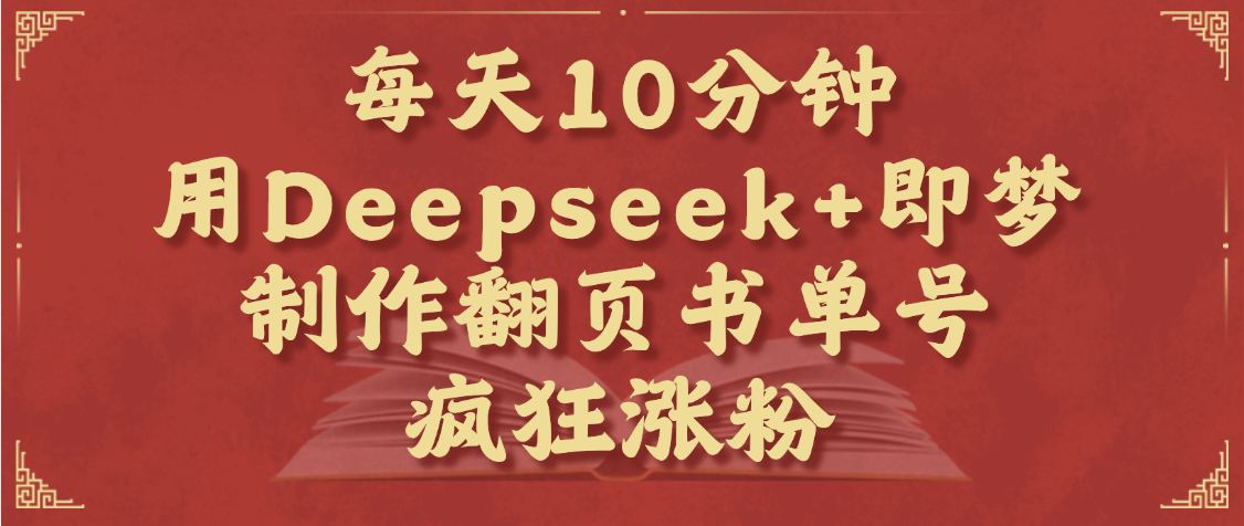 每天十分钟，用Deepseek+即梦，制作翻页书单号，疯狂涨粉，单日变现1000+网创吧-网创项目资源站-副业项目-创业项目-搞钱项目念念云网创