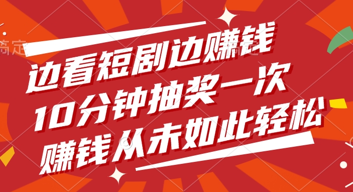 边看短剧边赚钱，10分钟抽奖一次，赚钱从未如此轻松网创吧-网创项目资源站-副业项目-创业项目-搞钱项目念念云网创
