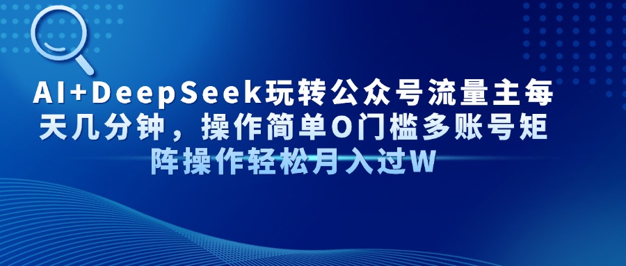 AI+DeepSeek玩转公众号流量主每天几分钟，操作简单O门槛多账号矩阵操作轻松月入过W网创吧-网创项目资源站-副业项目-创业项目-搞钱项目念念云网创