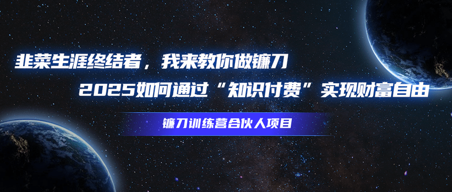 韭菜生涯终结者，我来教你做镰刀，2025如何通过“知识付费”实现财富自由网创吧-网创项目资源站-副业项目-创业项目-搞钱项目念念云网创