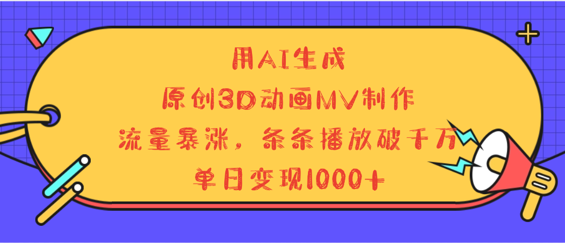 用AI生成，3D动画MV制作，流量暴涨，条条播放量破千万，单日变现1000+网创吧-网创项目资源站-副业项目-创业项目-搞钱项目念念云网创
