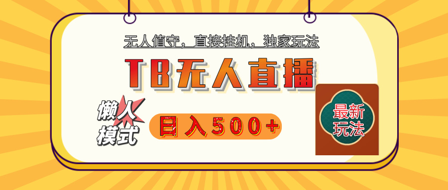 【独家】2025年TB无人直播最新玩法，单日日入500+，无人值守，自动挂机，不封号独家玩法网创吧-网创项目资源站-副业项目-创业项目-搞钱项目念念云网创