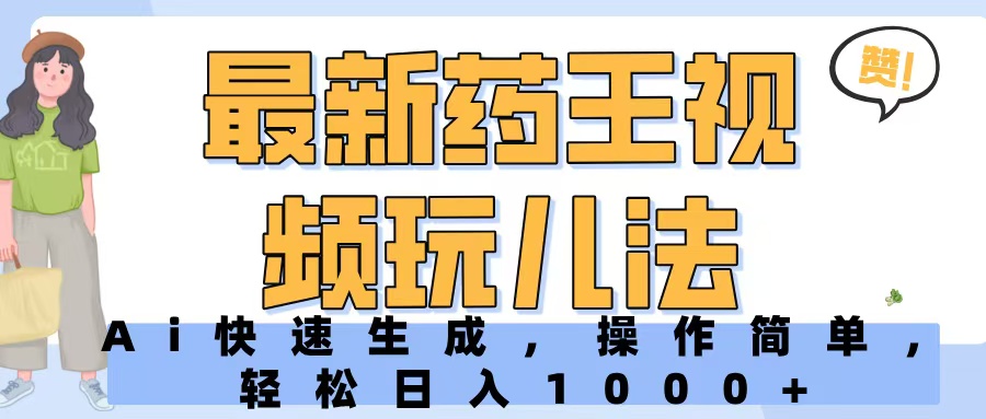 最新药王视频玩儿法，Ai快速生成，操作简单，轻松日入1000+网创吧-网创项目资源站-副业项目-创业项目-搞钱项目念念云网创